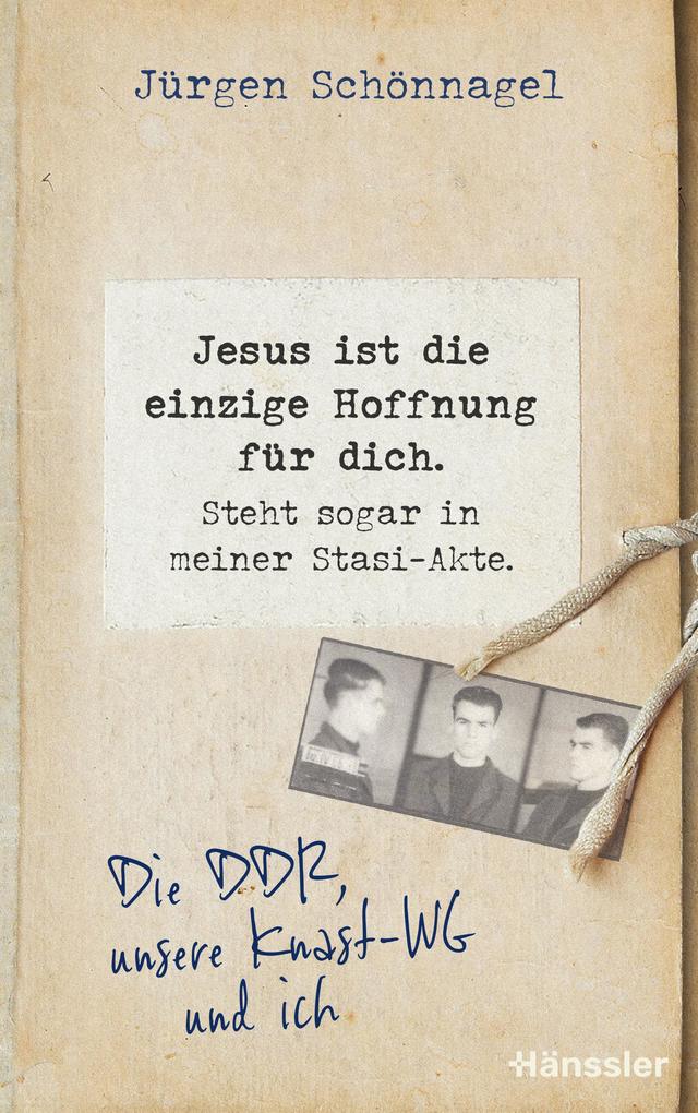 Produktbild: Jesus ist die einzige Hoffnung für dich. Steht sogar in meiner Stasi-Akte. | Jürgen Schönnagel