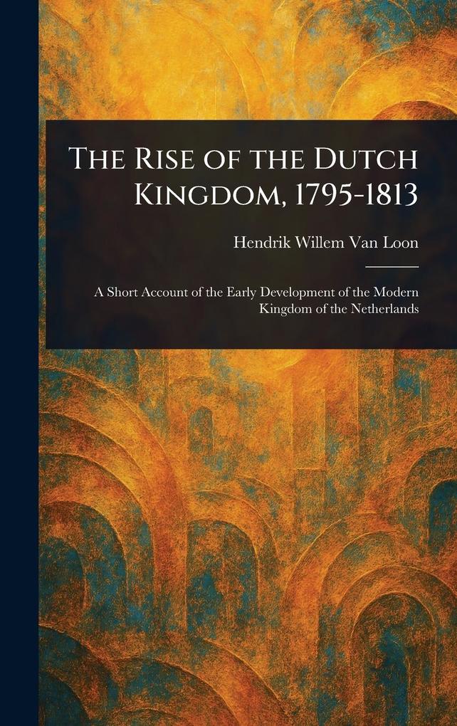 Produktbild: The Rise of the Dutch Kingdom, 1795-1813 | Hendrik Willem Van Loon