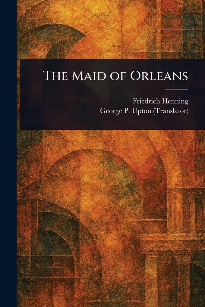 Produktbild: The Maid of Orleans | Friedrich Henning, George P (George Putnam) Upton