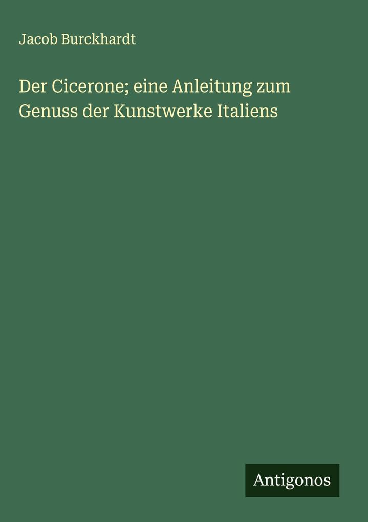 Produktbild: Der Cicerone; eine Anleitung zum Genuss der Kunstwerke Italiens | Jacob Burckhardt