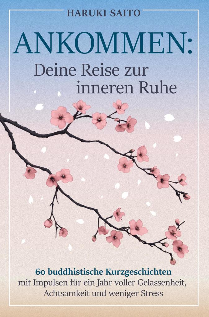 Produktbild: ANKOMMEN: Deine Reise zur inneren Ruhe! 60 buddhistische Kurzgeschichten mit Impulsen für ein Jahr voller Gelassenheit, Achtsamkeit und weniger Stress | Haruki Saito