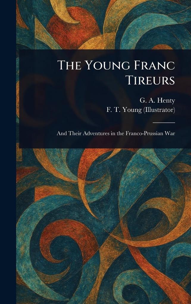 Produktbild: The Young Franc Tireurs | G a (George Alfred) Henty, F T Young