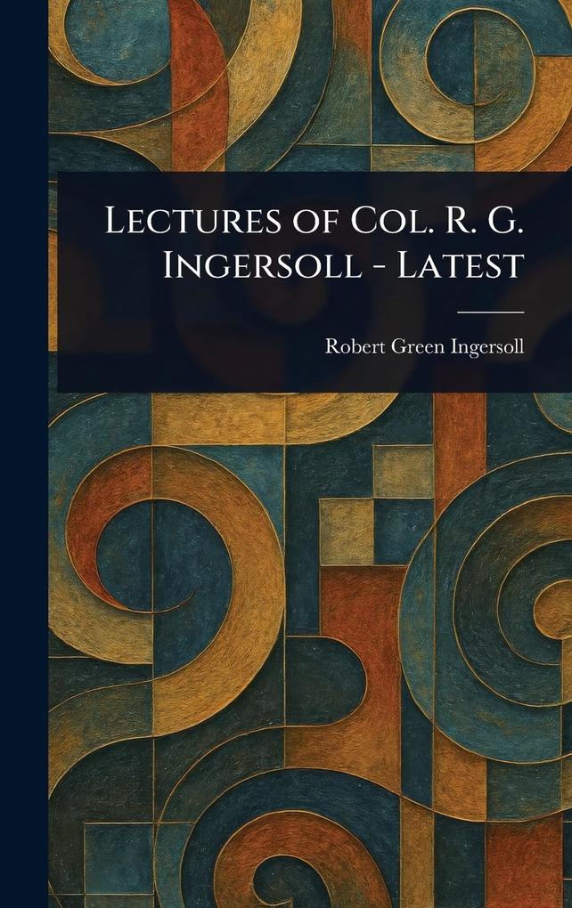 Produktbild: Lectures of Col. R. G. Ingersoll - Latest | Robert Green Ingersoll