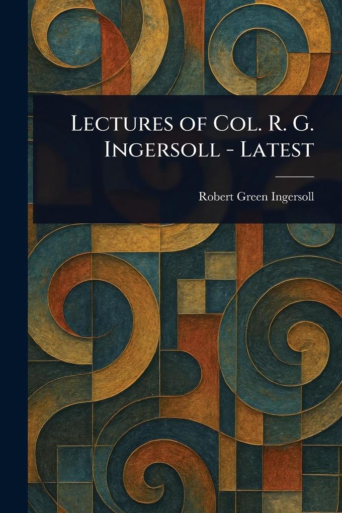 Produktbild: Lectures of Col. R. G. Ingersoll - Latest | Robert Green Ingersoll