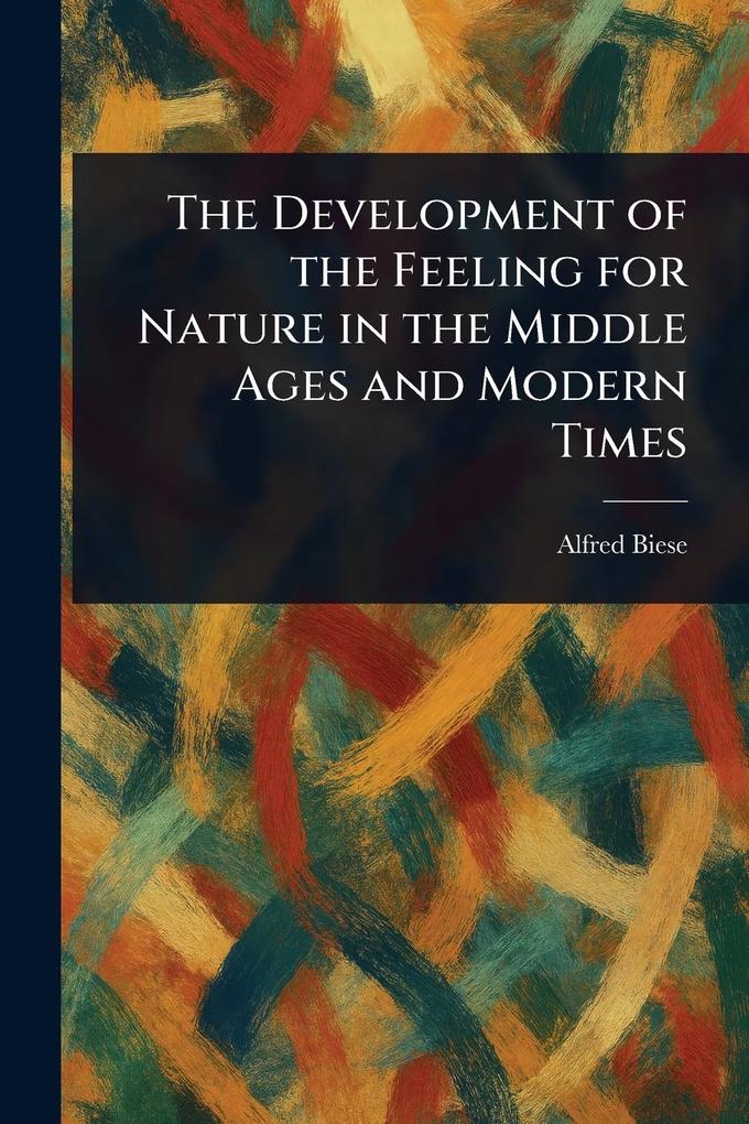 Produktbild: The Development of the Feeling for Nature in the Middle Ages and Modern Times | Alfred Biese
