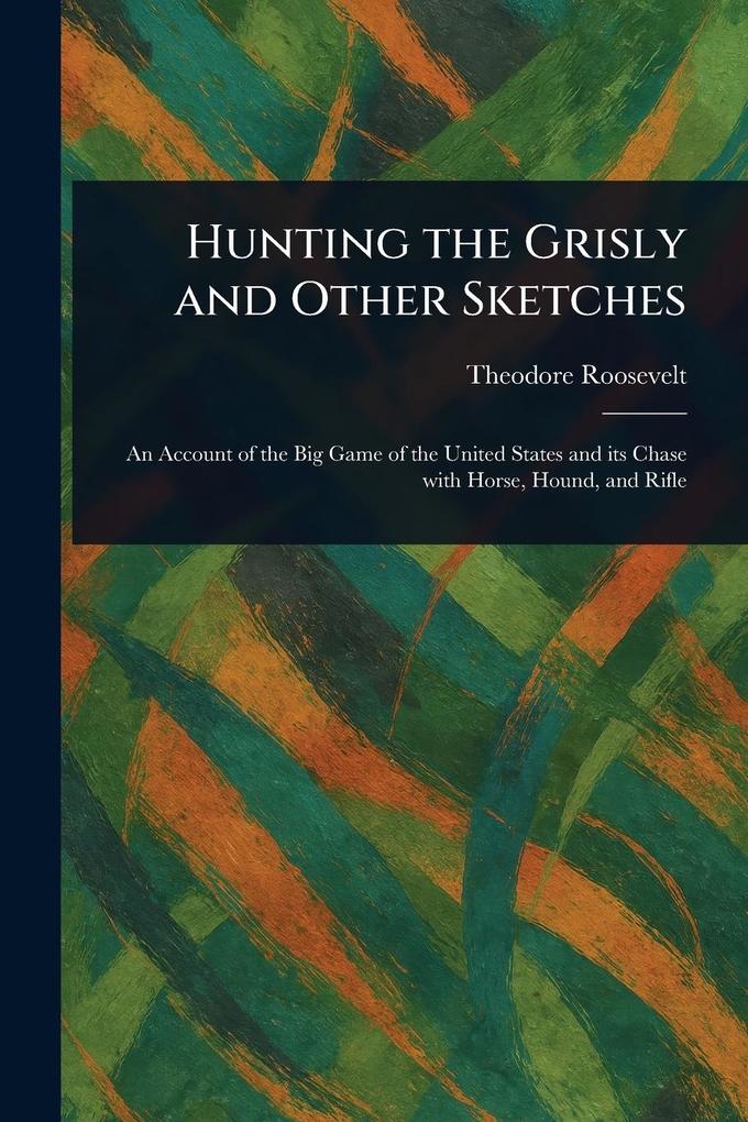 Produktbild: Hunting the Grisly and Other Sketches | Theodore Roosevelt
