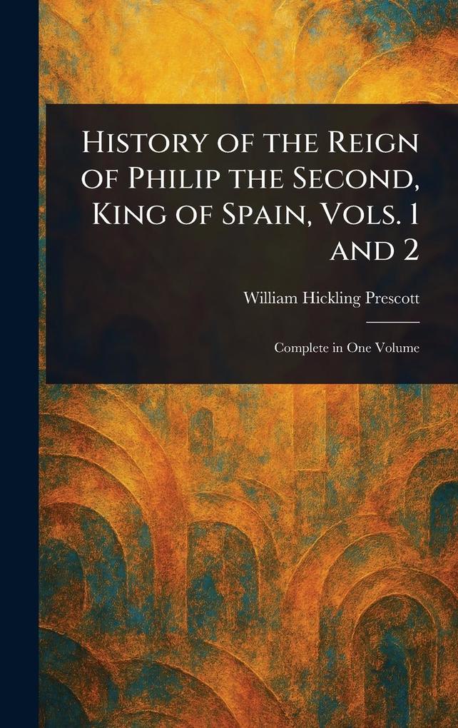 Produktbild: History of the Reign of Philip the Second, King of Spain, Vols. 1 and 2 | William Hickling Prescott