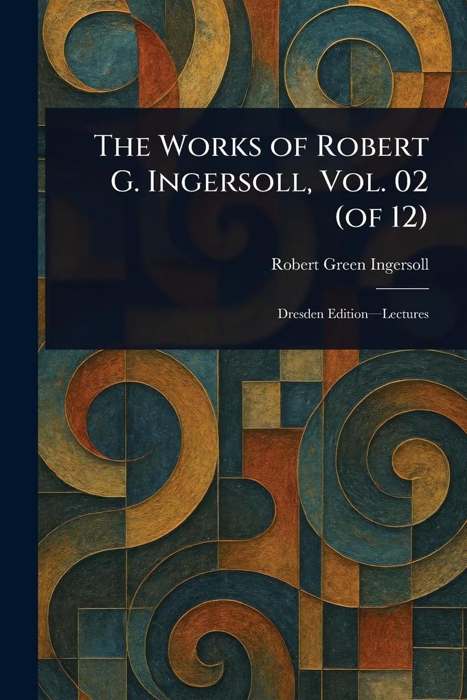 Produktbild: The Works of Robert G. Ingersoll, Vol. 02 (of 12) | Robert Green Ingersoll