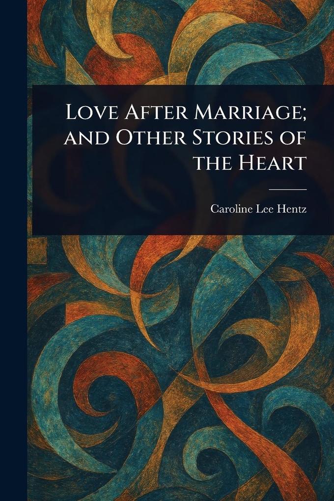 Produktbild: Love After Marriage; and Other Stories of the Heart | Caroline Lee Hentz