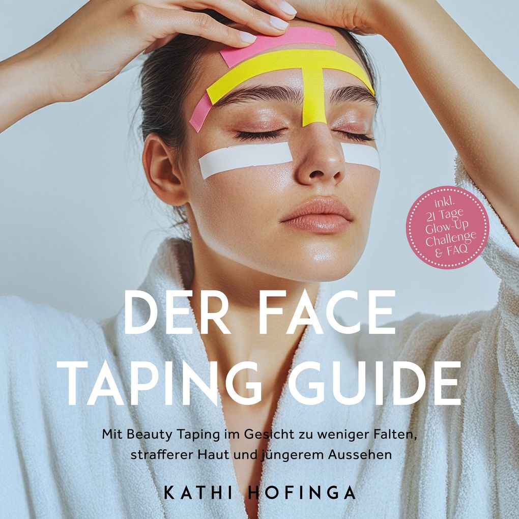 Produktbild: Der Face Taping Guide: Mit Beauty Taping im Gesicht zu weniger Falten, strafferer Haut und jüngerem Aussehen - inkl. 21 Tage Glow-Up Challenge & FAQ | Kathi Hofinga