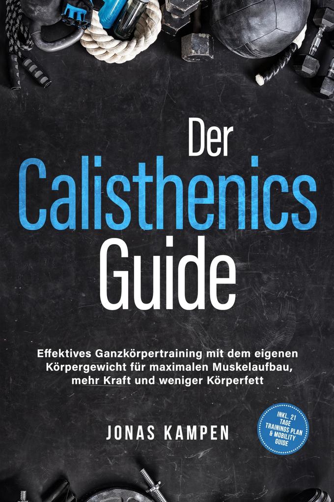 Produktbild: Der Calisthenics Guide: Effektives Ganzkörpertraining mit dem eigenen Körpergewicht für maximalen Muskelaufbau, mehr Kraft und weniger Körperfett - inkl. 21 Tage Trainingsplan & Mobility Guide | Jonas Kampen