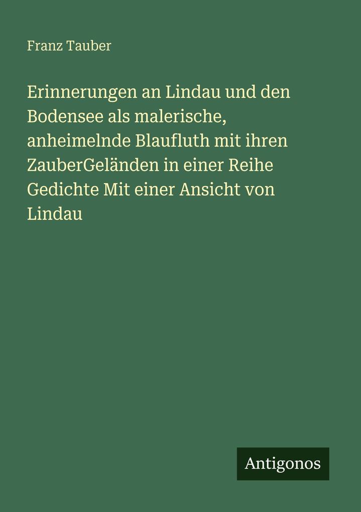 Produktbild: Erinnerungen an Lindau und den Bodensee als malerische, anheimelnde Blaufluth mit ihren ZauberGeländen in einer Reihe Gedichte Mit einer Ansicht von Lindau | Franz Tauber