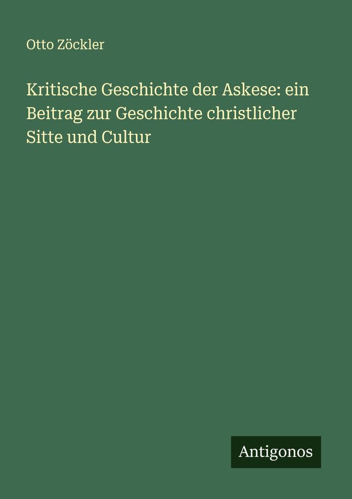 Produktbild: Kritische Geschichte der Askese: ein Beitrag zur Geschichte christlicher Sitte und Cultur | Otto Zöckler