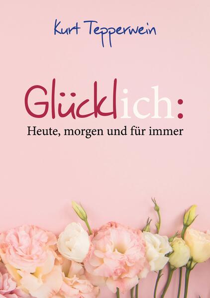 Produktbild: Glücklich: Heute, morgen und für immer | Kurt Tepperwein