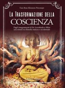 Produktbild: La trasformazione della coscienza. Dagli insegnamenti di Sri Aurobindo e Mère una sintesi tra filosofia indiana e occidentale | Rosa Eleonora Percesepe