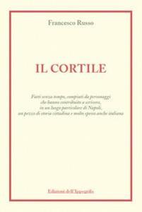 Produktbild: Il cortile. Fatti senza tempo, compiuti da personaggi che hanno contribuito a scrivere, in un luogo particolare di Napoli, un pezzo di storia cittadina e molto spesso anche italiana | Francesco Russo