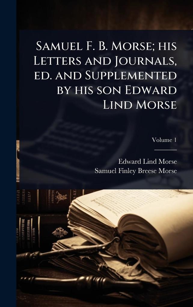 Produktbild: Samuel F. B. Morse; his Letters and Journals, ed. and Supplemented by his son Edward Lind Morse | Edward Lind Morse, Samuel Finley Breese Morse