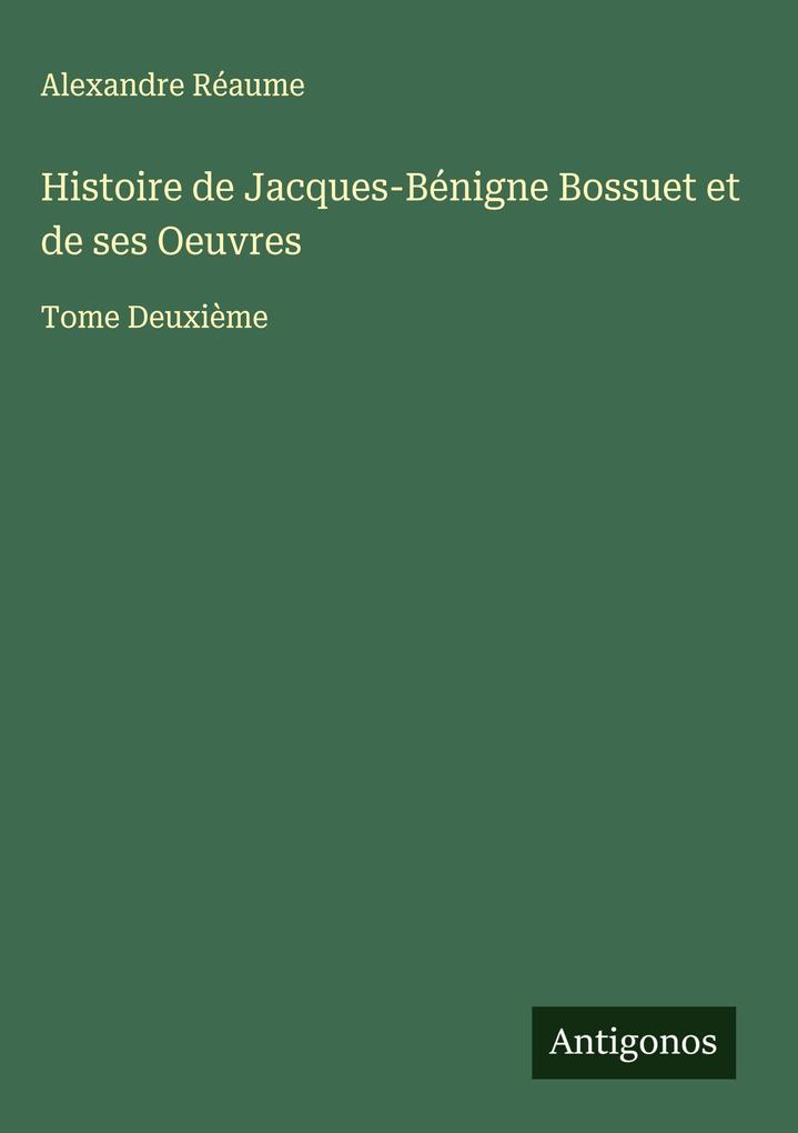 Produktbild: Histoire de Jacques-Bénigne Bossuet et de ses Oeuvres | Alexandre Réaume