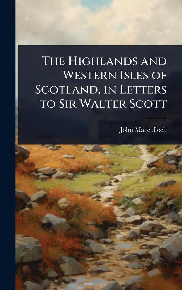 Produktbild: The Highlands and Western Isles of Scotland, in Letters to Sir Walter Scott | John Macculloch