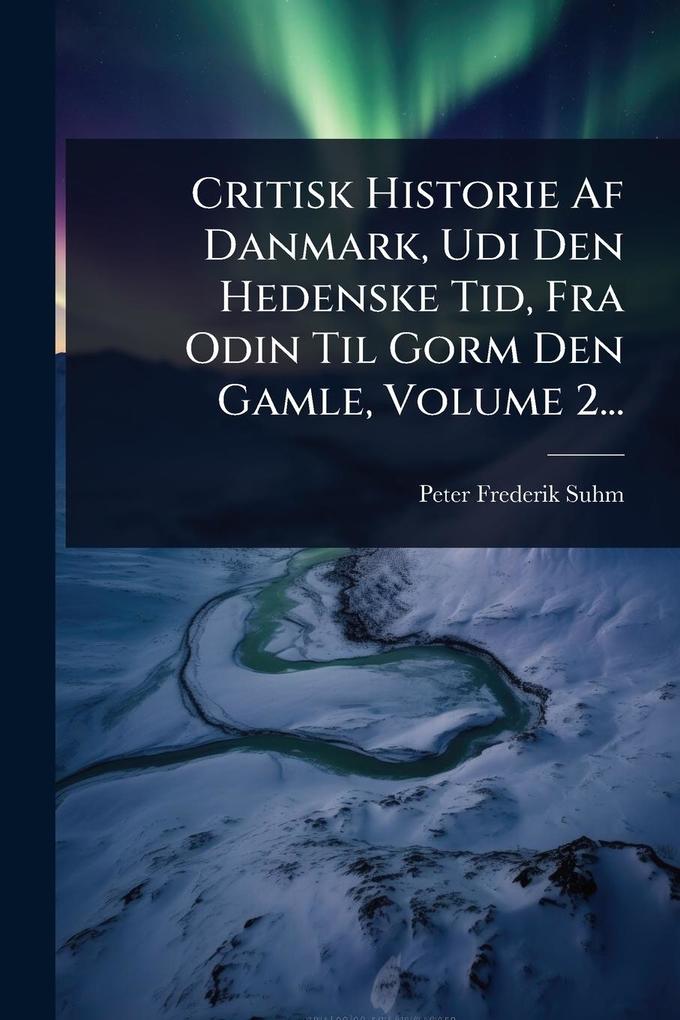 Produktbild: Critisk Historie Af Danmark, Udi Den Hedenske Tid, Fra Odin Til Gorm Den Gamle, Volume 2... | Peter Frederik Suhm