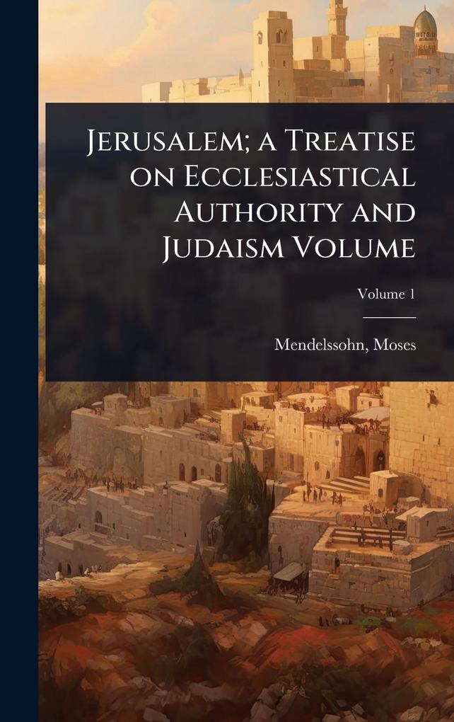 Produktbild: Jerusalem; a Treatise on Ecclesiastical Authority and Judaism Volume | Moses Mendelssohn