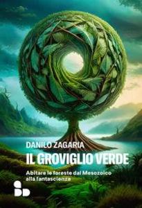Produktbild: Il groviglio verde. Abitare le foreste dal Mesozoico alla fantascienza | Danilo Zagaria