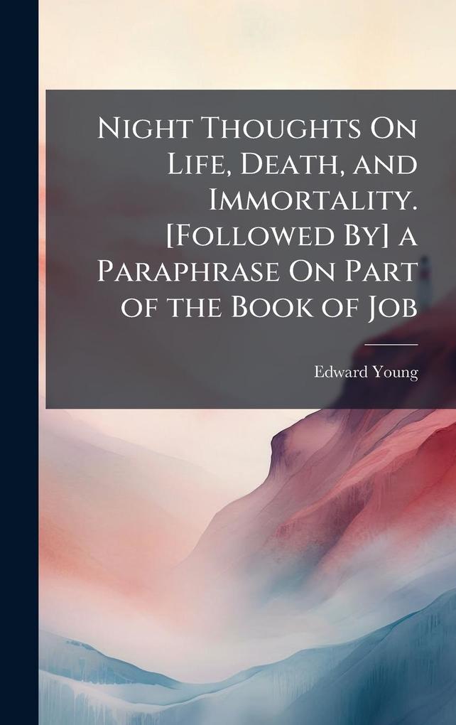 Produktbild: Night Thoughts On Life, Death, and Immortality. [Followed By] a Paraphrase On Part of the Book of Job | Edward Young
