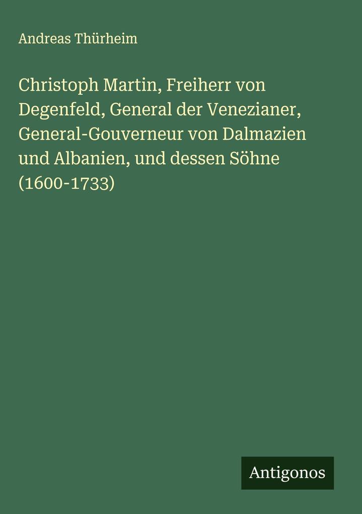 Produktbild: Christoph Martin, Freiherr von Degenfeld, General der Venezianer, General-Gouverneur von Dalmazien und Albanien, und dessen Söhne (1600-1733) | Andreas Thürheim