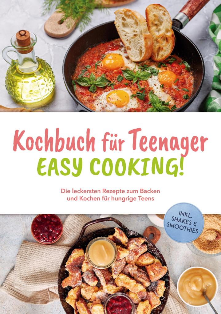Produktbild: Kochbuch für Teenager - Easy Cooking!: Die leckersten Rezepte zum Backen und Kochen für hungrige Teens - inkl. Shakes & Smoothies | Greta Mühlenbruch