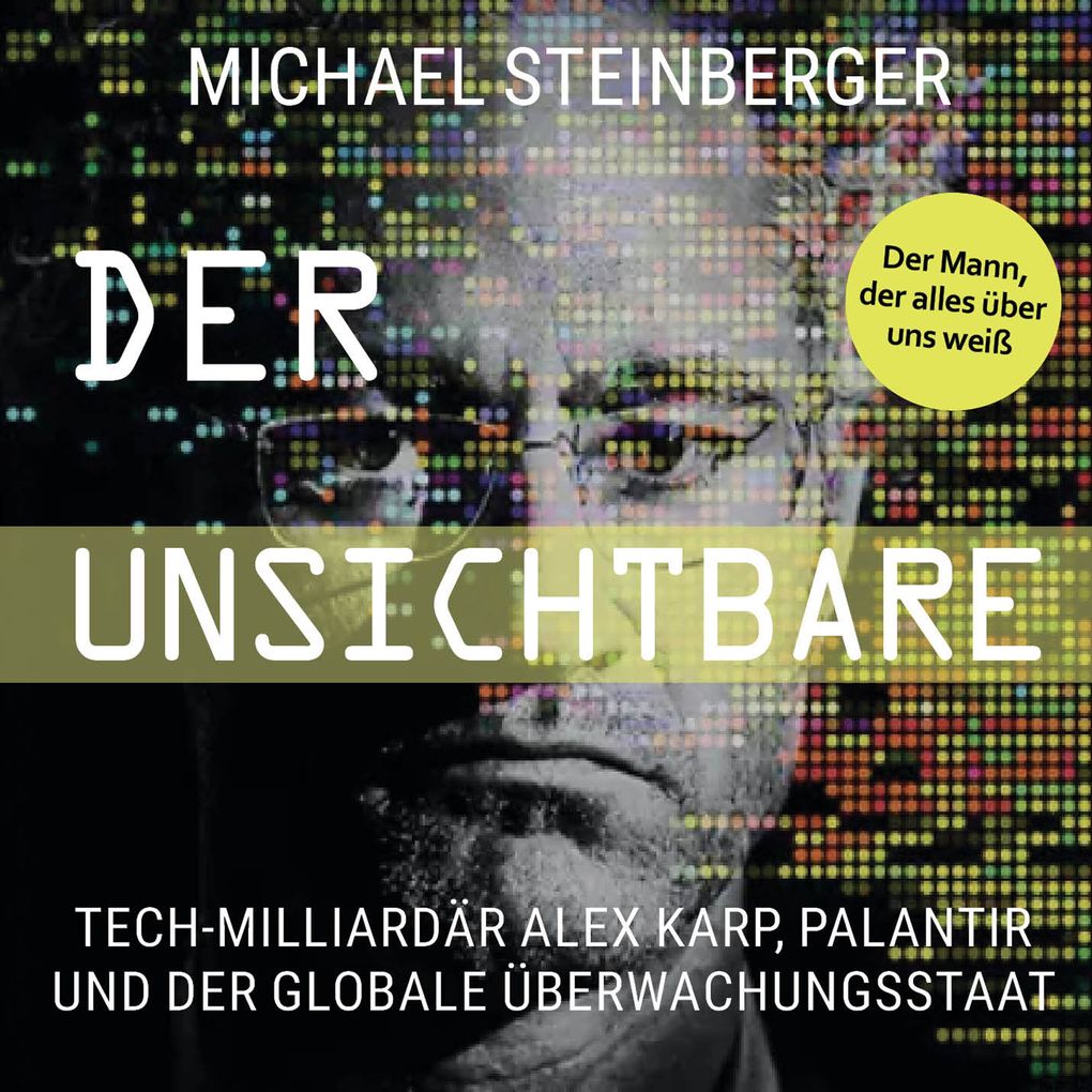 Produktbild: Der Unsichtbare: Tech-Milliardär Alex Karp, Palantir und der globale Überwachungsstaat | Michael Steinberger