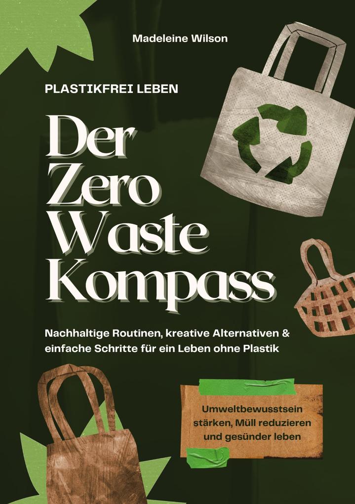 Produktbild: Plastikfrei leben - Der Zero Waste Kompass: Nachhaltige Routinen, kreative Alternativen & einfache Schritte für ein Leben ohne Plastik (Umweltbewusstsein stärken, Müll reduzieren & gesünder leben) | Madeleine Wilson