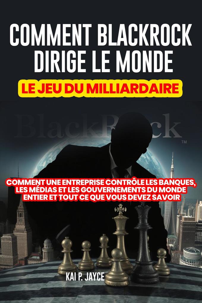 Produktbild: Comment Blackrock Dirige le Monde: Le jeu du Milliardaire: Comment une Entreprise Contrôle les Banques, les Médias et les Gouvernements du Monde Entier et Tout ce que Vous Devez Savoir | Kai P. Jayce