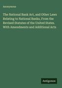 "The National Bank Act, and Other Laws Relating to National Banks, From ...