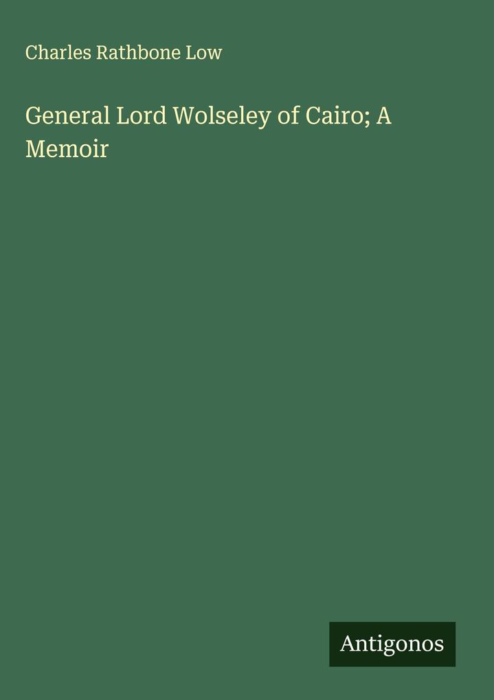 Produktbild: General Lord Wolseley of Cairo; A Memoir | Charles Rathbone Low