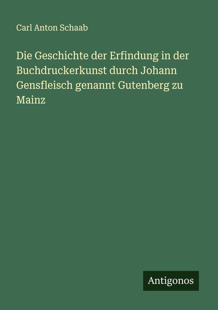 Produktbild: Die Geschichte der Erfindung in der Buchdruckerkunst durch Johann Gensfleisch genannt Gutenberg zu Mainz | Carl Anton Schaab