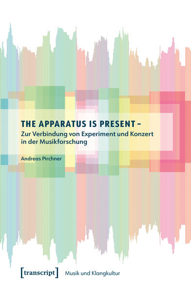 Produktbild: The Apparatus is Present - Zur Verbindung von Experiment und Konzert in der Musikforschung | Andreas Pirchner