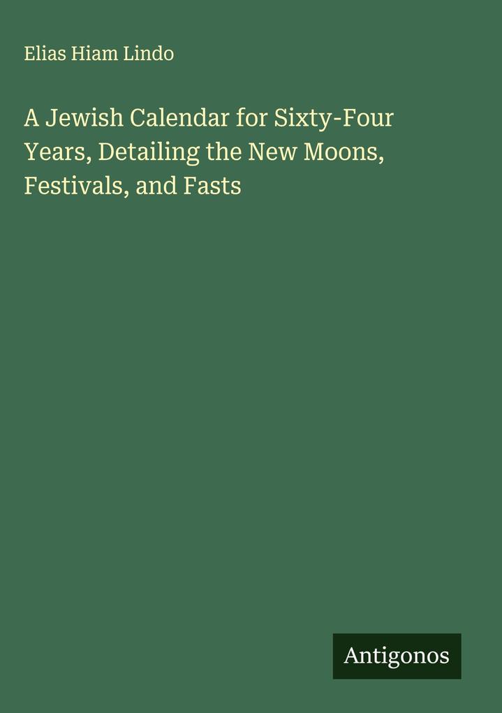 Produktbild: A Jewish Calendar for Sixty-Four Years, Detailing the New Moons, Festivals, and Fasts | Elias Hiam Lindo