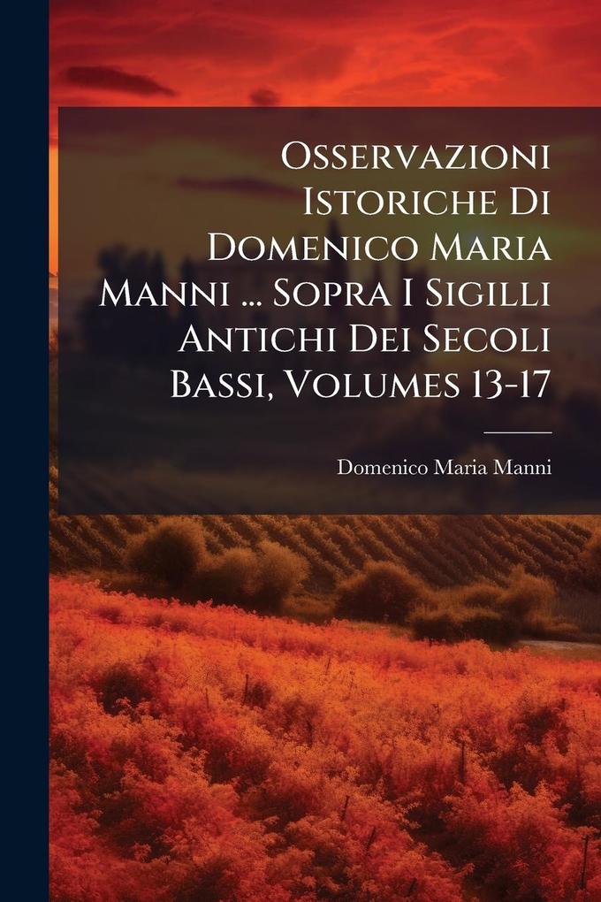 Produktbild: Osservazioni Istoriche Di Domenico Maria Manni ... Sopra I Sigilli Antichi Dei Secoli Bassi, Volumes 13-17 | Domenico Maria Manni