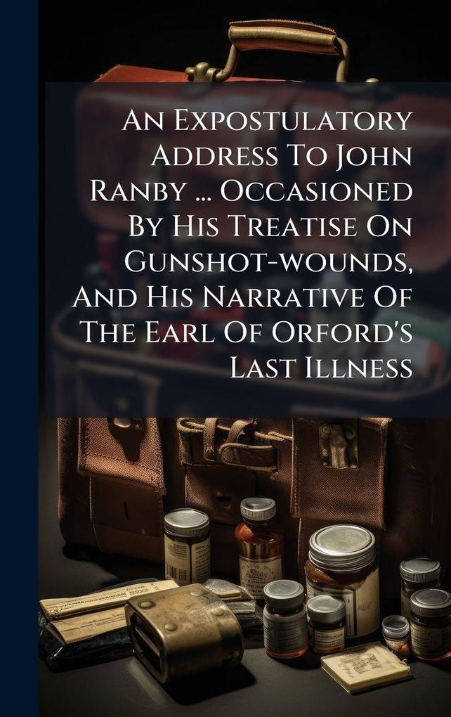 Produktbild: An Expostulatory Address To John Ranby ... Occasioned By His Treatise On Gunshot-wounds, And His Narrative Of The Earl Of Orford's Last Illness | Anonymous