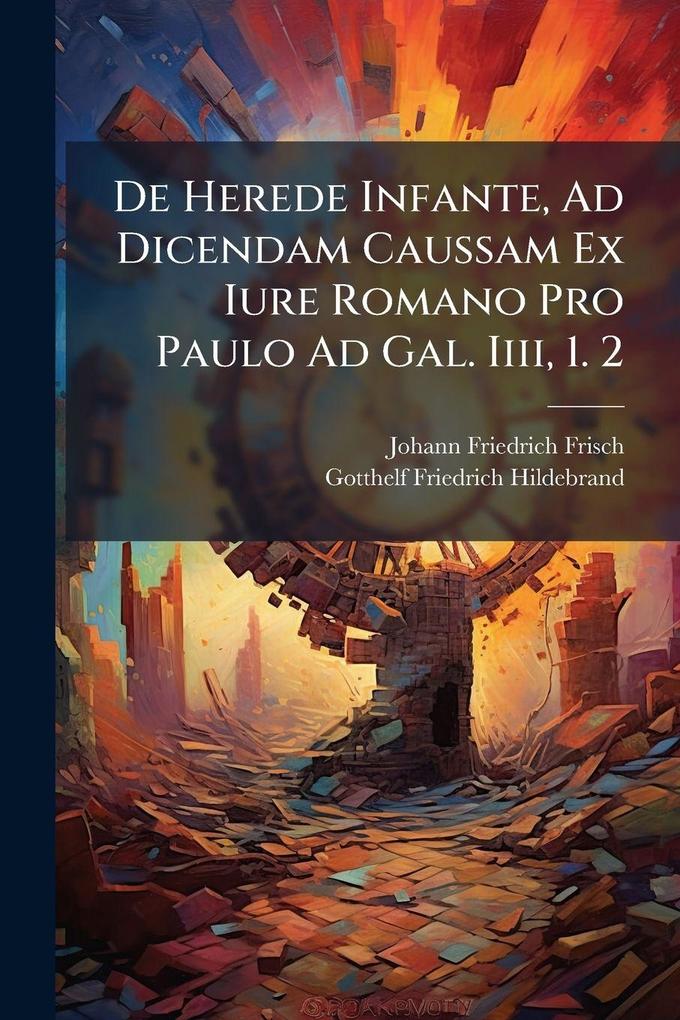 Produktbild: De Herede Infante, Ad Dicendam Caussam Ex Iure Romano Pro Paulo Ad Gal. Iiii, 1. 2 | Johann Friedrich Frisch