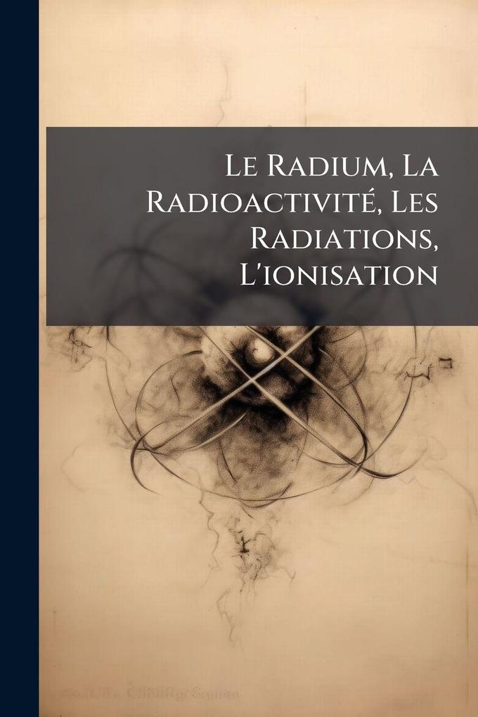 Produktbild: Le Radium, La RadioactivitÃ(c), Les Radiations, L'ionisation | Anonymous