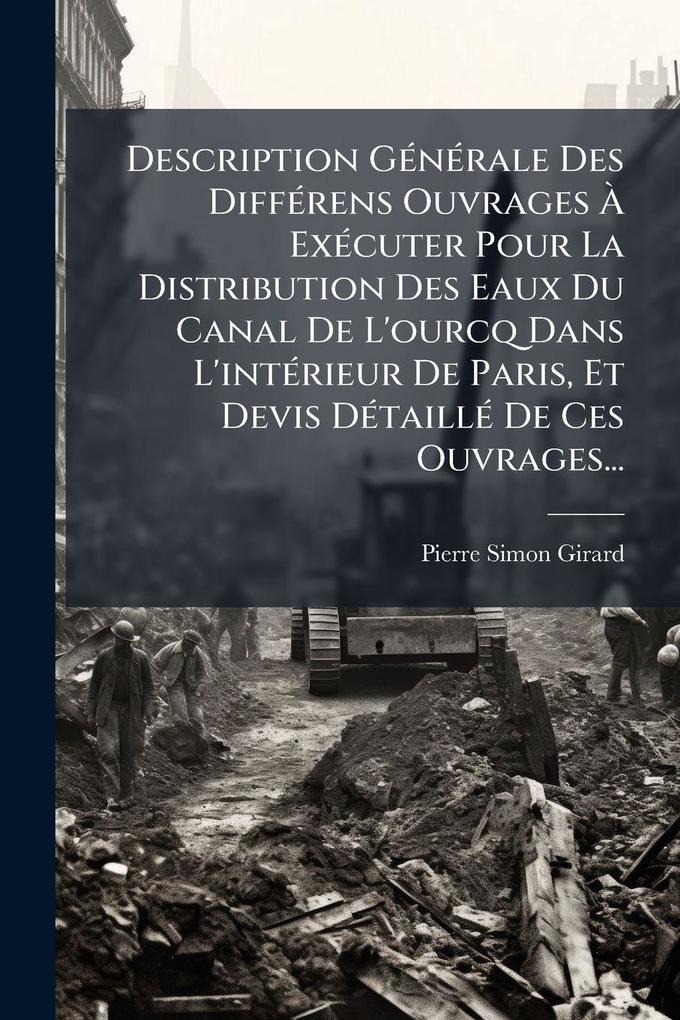 Produktbild: Description GÃ(c)nÃ(c)rale Des DiffÃ(c)rens Ouvrages Ã ExÃ(c)cuter Pour La Distribution Des Eaux Du Canal De L'ourcq Dans L'intÃ(c)rieur De Paris, Et Devis DÃ(c)taillÃ(c) De Ces Ouvrages... | Pierre-Simon Girard