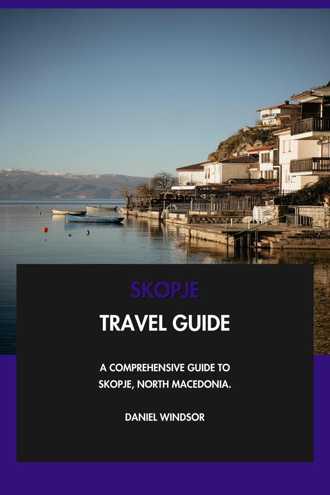 Produktbild: Skopje Travel Guide: A Comprehensive Guide to Skopje, North Macedonia. | Daniel Windsor