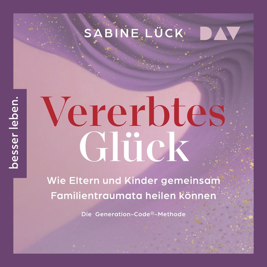 Produktbild: Vererbtes Glück: Wie Eltern und Kinder gemeinsam Familientraumata heilen können Die Generation-Code-Methode Mit einem Vorwort von Laura Malina Seiler und einer Empfehlung von Verena König | Sabine Lück
