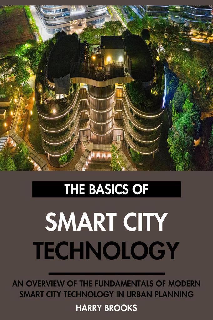 Produktbild: The Basics of Modern Smart City Technology: An Overview of the Fundamentals of Smart City Technology in Urban Planning. | Harry Brooks