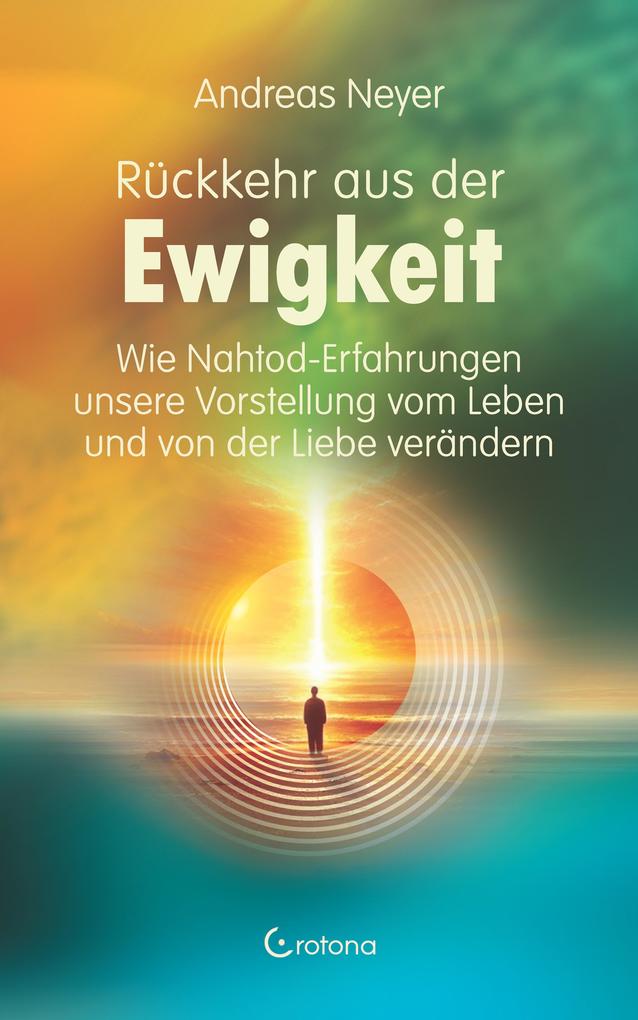 Produktbild: Rückkehr aus der Ewigkeit: Wie Nahtod-Erfahrungen unsere Vorstellung vom Leben und von der Liebe verändern | Andreas Neyer