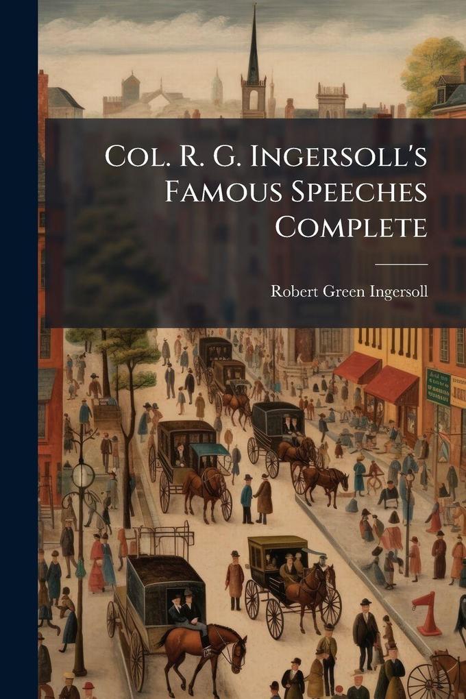 Produktbild: Col. R. G. Ingersoll's Famous Speeches Complete | Robert Green Ingersoll