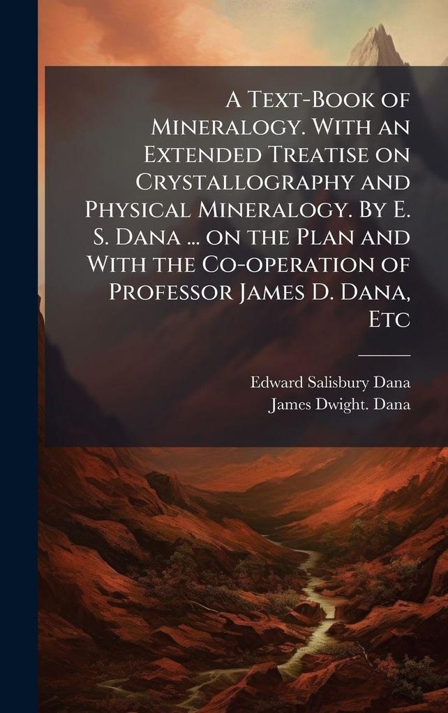Produktbild: A Text-Book of Mineralogy. With an Extended Treatise on Crystallography and Physical Mineralogy. By E. S. Dana ... on the Plan and With the Co-operation of Professor James D. Dana, Etc | Edward Salisbury Dana, James Dwight Dana