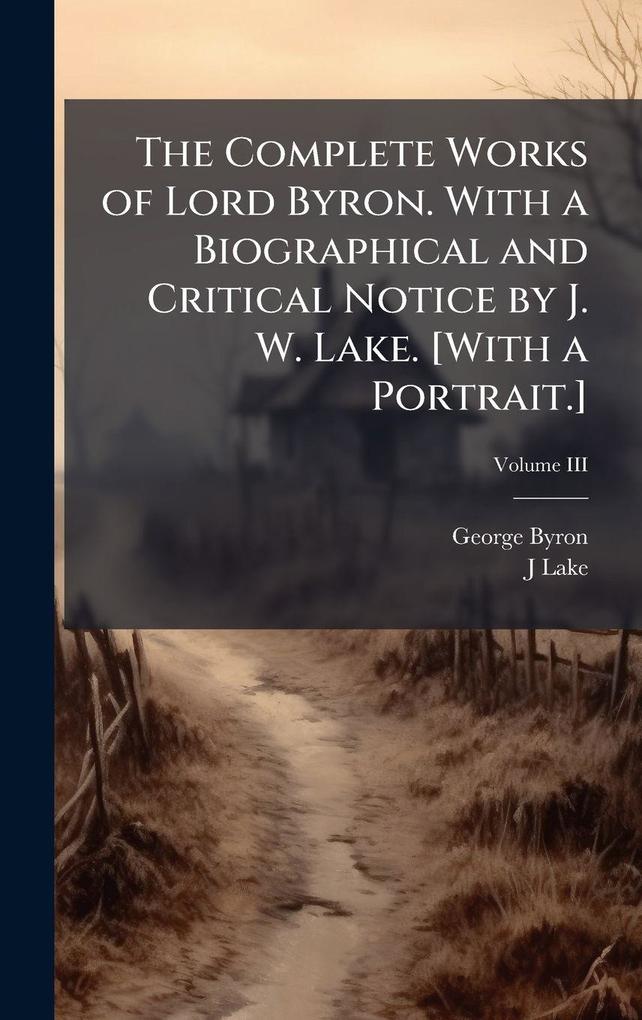 Produktbild: The Complete Works of Lord Byron. With a Biographical and Critical Notice by J. W. Lake. [With a Portrait.] | George Byron, J. Lake