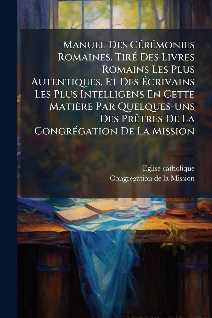 Produktbild: Manuel Des CÃ(c)rÃ(c)monies Romaines. TirÃ(c) Des Livres Romains Les Plus Autentiques, Et Des Ãcrivains Les Plus Intelligens En Cette Matière Par Quelques-uns Des PrÃatres De La CongrÃ(c)gation De La Mission | Ã& Catholique